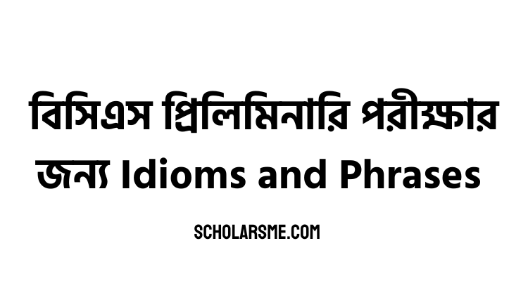 You are currently viewing Idioms and Phrases for BCS Exam | বিসিএস প্রিলিমিনারি পরীক্ষার জন্য Phrase and idioms