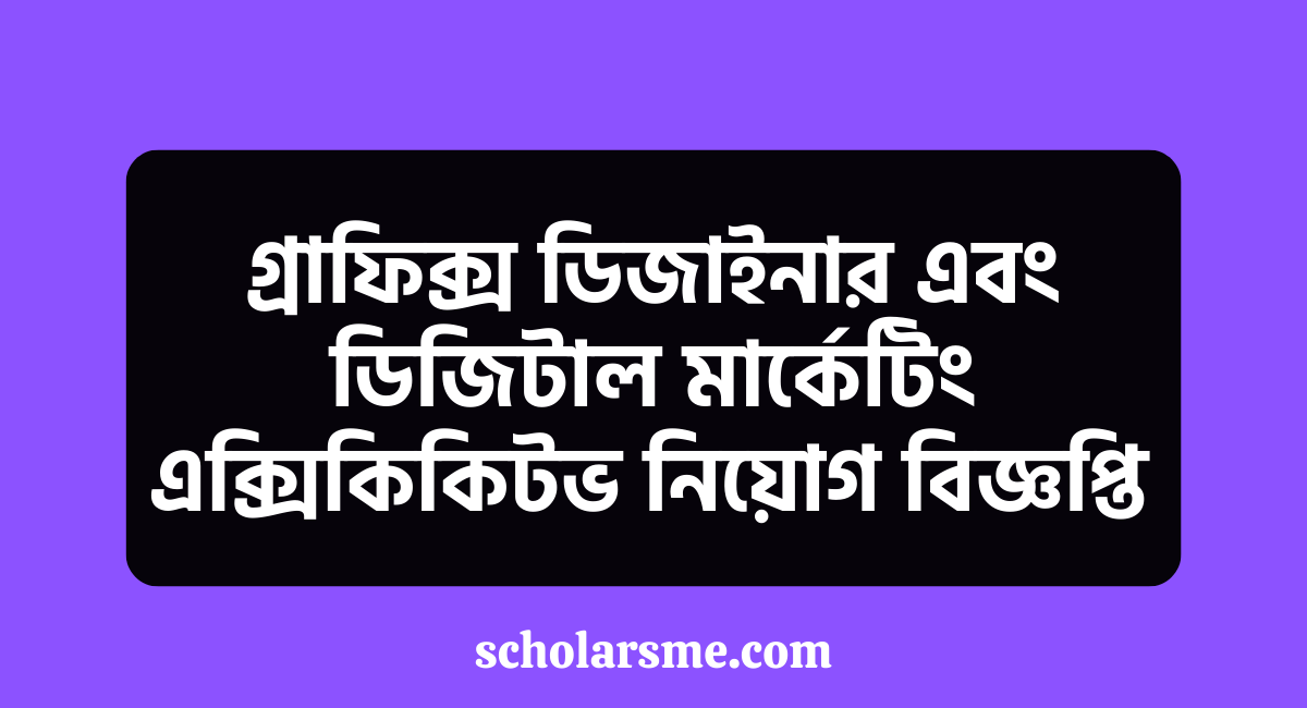 গ্ৰাফিক্স ডিজাইনার এবং ডিজিটাল মার্কেটিং এক্সিকিকিটভ নিয়োগ বিজ্ঞপ্তি