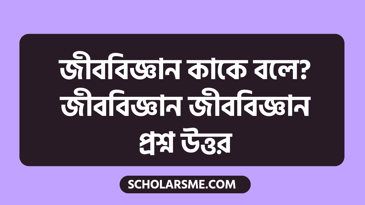 জীববিজ্ঞান কাকে বলে? জীববিজ্ঞান জীববিজ্ঞান প্রশ্ন উত্তর