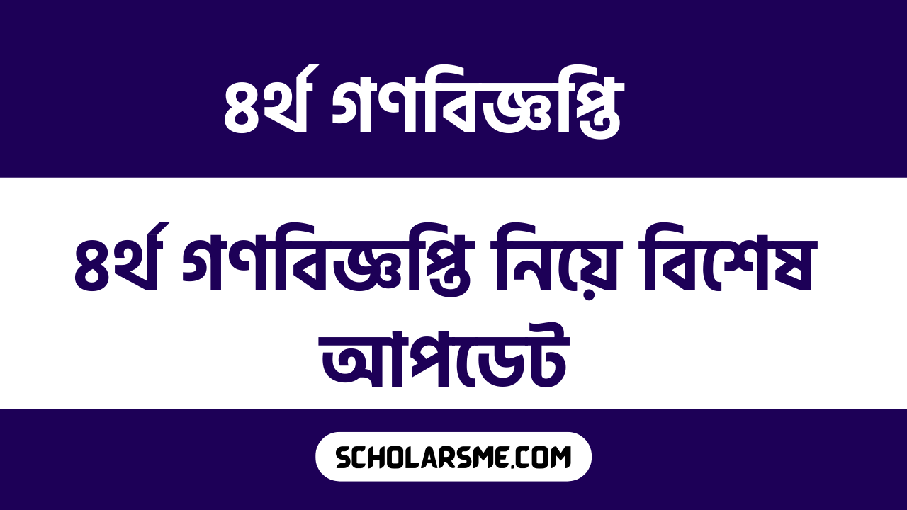 ৪র্থ গণবিজ্ঞপ্তি নিয়ে বিশেষ আপডেট