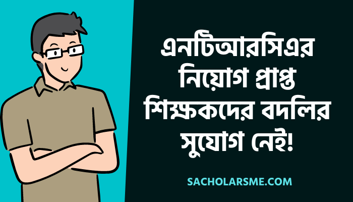 এনটিআরসিএর নিয়োগ প্রাপ্ত শিক্ষকদের বদলির সুযোগ নেই!