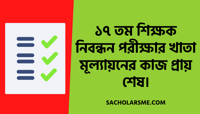 ১৭ তম শিক্ষক নিবন্ধন পরীক্ষার খাতা মূল্যায়নের কাজ প্রায় শেষ।