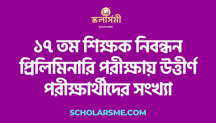 ১৭ তম শিক্ষক নিবন্ধন প্রিলিমিনারি পরীক্ষায় উত্তীর্ণ পরীক্ষার্থীদের সংখ্যা