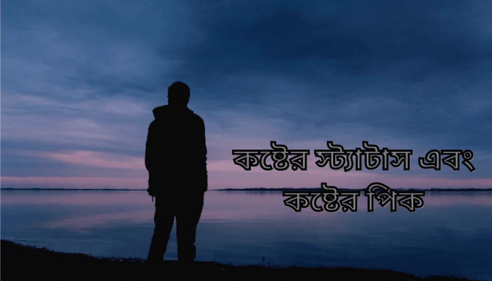 কষ্টের স্ট্যাটাস এবং কষ্টের পিক | Sad status and sad pic