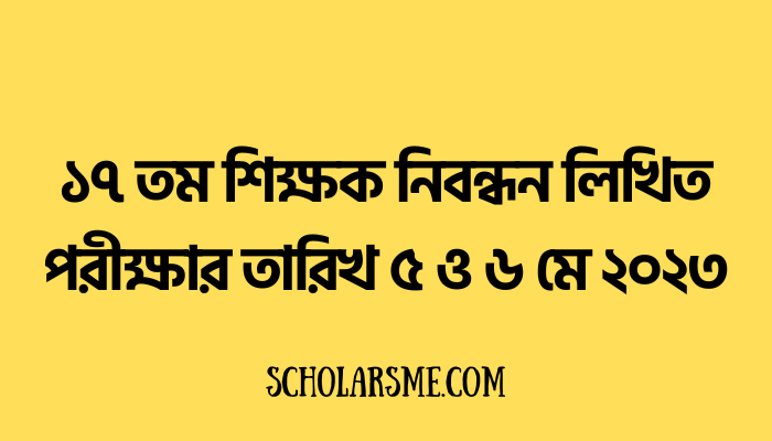 ১৭ তম শিক্ষক নিবন্ধন লিখিত পরীক্ষার তারিখ ৫ ও ৬ মে ২০২৩