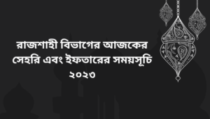 রাজশাহী বিভাগের আজকের সেহরি এবং ইফতারের সময়সূচি ২০২৩