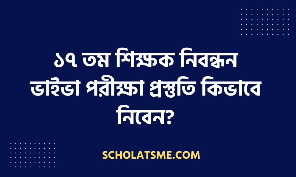 ১৭ তম শিক্ষক নিবন্ধন ভাইভা পরীক্ষা প্রস্তুতি কিভাবে নিবেন?