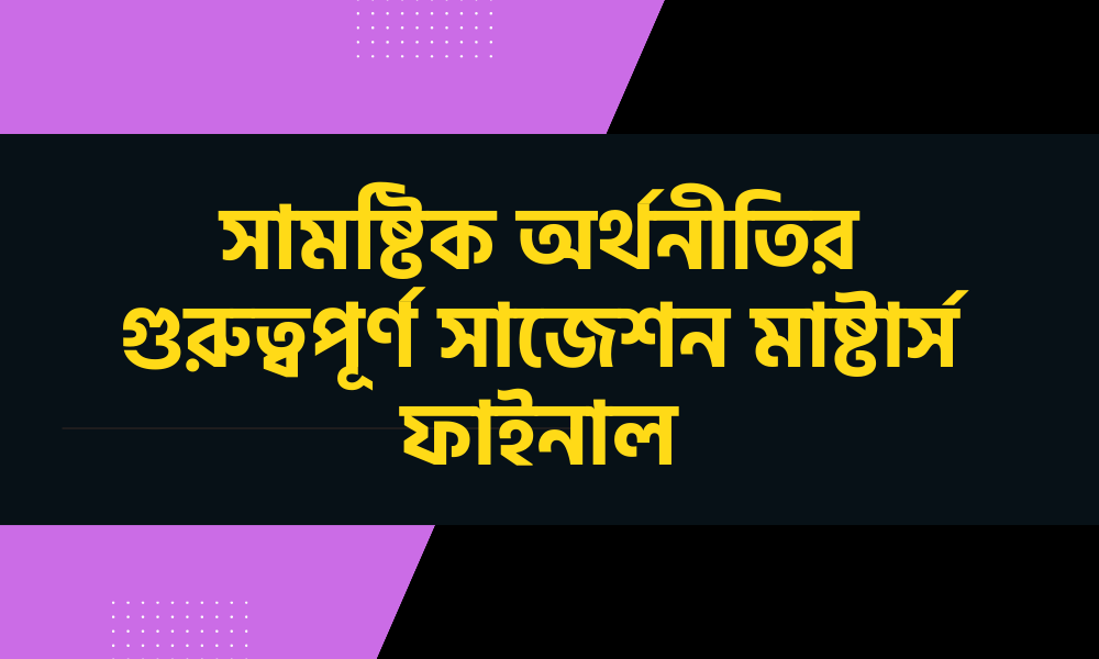 সামষ্টিক অর্থনীতির গুরুত্বপূর্ণ সাজেশন মাষ্টার্স ফাইনাল