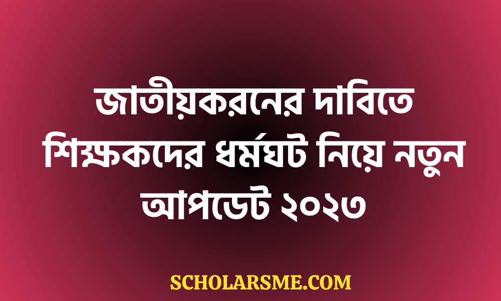 জাতীয়করনের দাবিতে শিক্ষকদের ধর্মঘট নিয়ে নতুন আপডেট