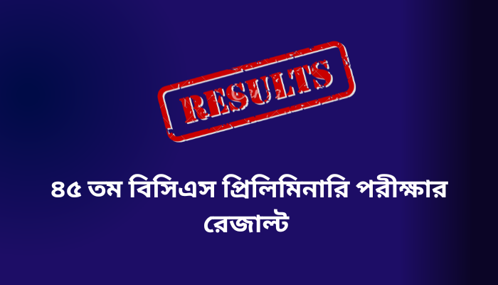 ৪৫ তম বিসিএস প্রিলিমিনারি পরীক্ষার ফলাফল ২০২৩ | 45th BCS preliminary result 2023