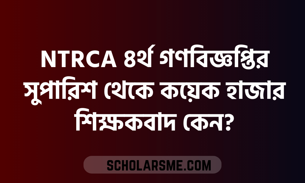 NTRCA ৪র্থ গণবিজ্ঞপ্তির সুপারিশ থেকে কয়েক হাজার শিক্ষকবাদ কেন?