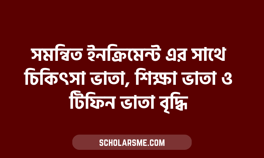 সমন্বিত ইনক্রিমেন্ট এর সাথে চিকিৎসা ভাতা, শিক্ষা ভাতা ও টিফিন ভাতা বৃদ্ধি