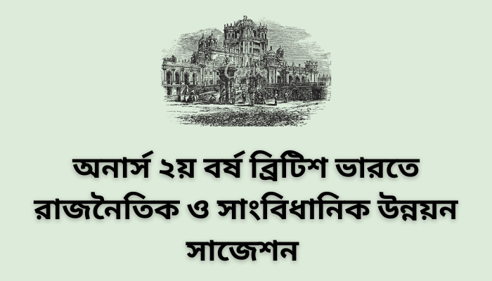 অনার্স ২য় বর্ষ ব্রিটিশ ভারতে রাজনৈতিক ও সাংবিধানিক উন্নয়ন সাজেশন | Political and Constitutional Development in British India