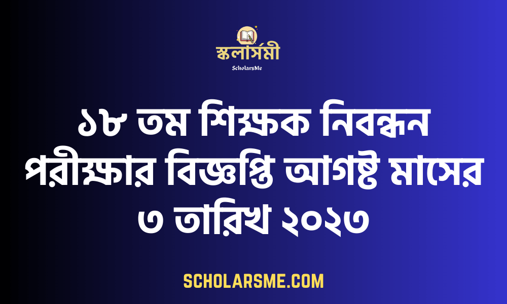 ১৮ তম শিক্ষক নিবন্ধন পরীক্ষার বিজ্ঞপ্তি আগষ্ট মাসের ৩ তারিখ ২০২৩