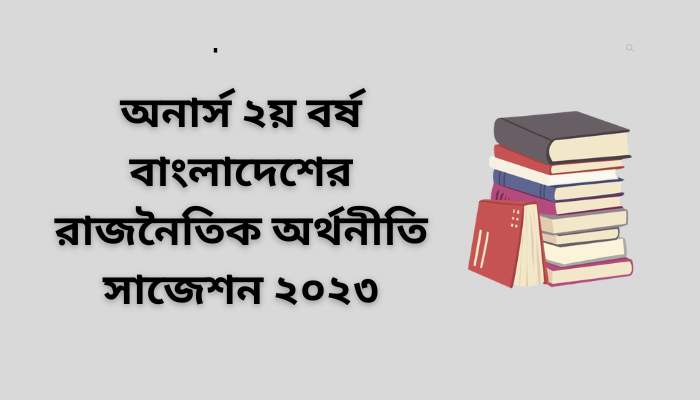 অনার্স ২য় বর্ষ বাংলাদেশের রাজনৈতিক অর্থনীতি সাজেশন ২০২৩ | Political Economy of Bangladesh