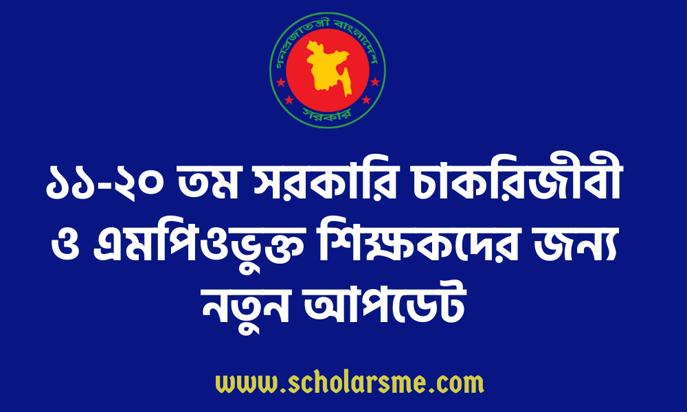 ১১-২০ তম সরকারি চাকরিজীবী ও এমপিওভুক্ত শিক্ষকদের জন্য নতুন আপডেট