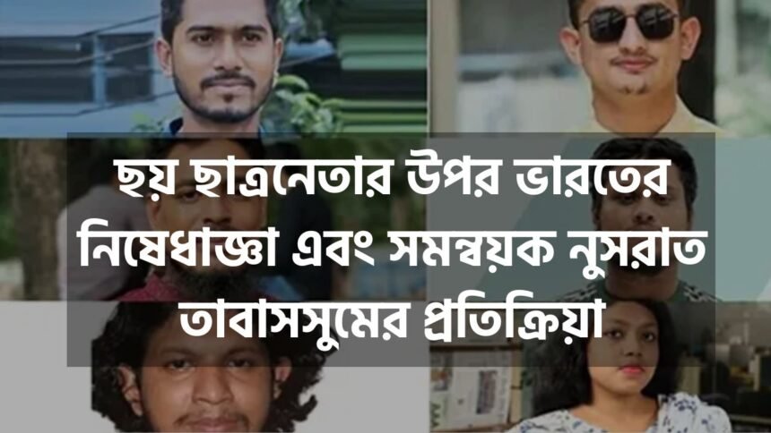 ছয় ছাত্রনেতার উপর ভারতের নিষেধাজ্ঞা এবং সমন্বয়ক নুসরাত তাবাসসুমের প্রতিক্রিয়া