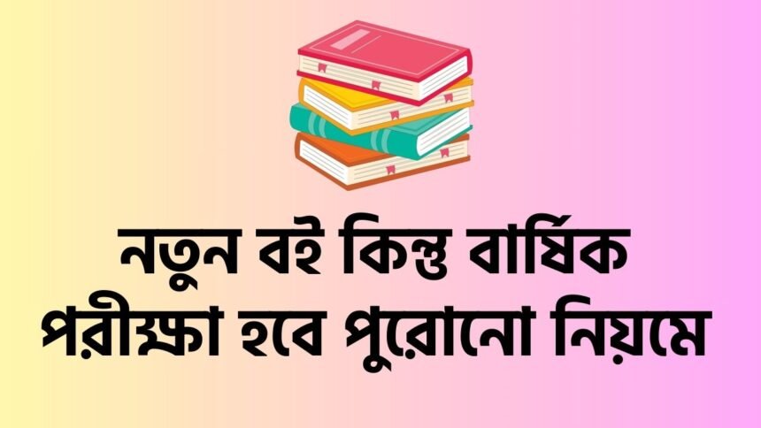 নতুন বই কিন্তু বার্ষিক পরীক্ষা হবে পুরোনো নিয়মে