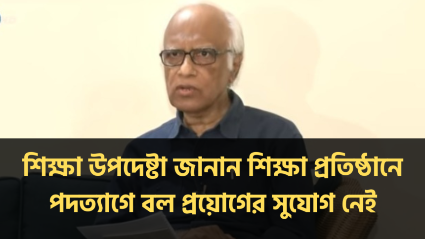 শিক্ষা উপদেষ্টা জানান শিক্ষা প্রতিষ্ঠানে পদত্যাগে বল প্রয়োগের সুযোগ নেই