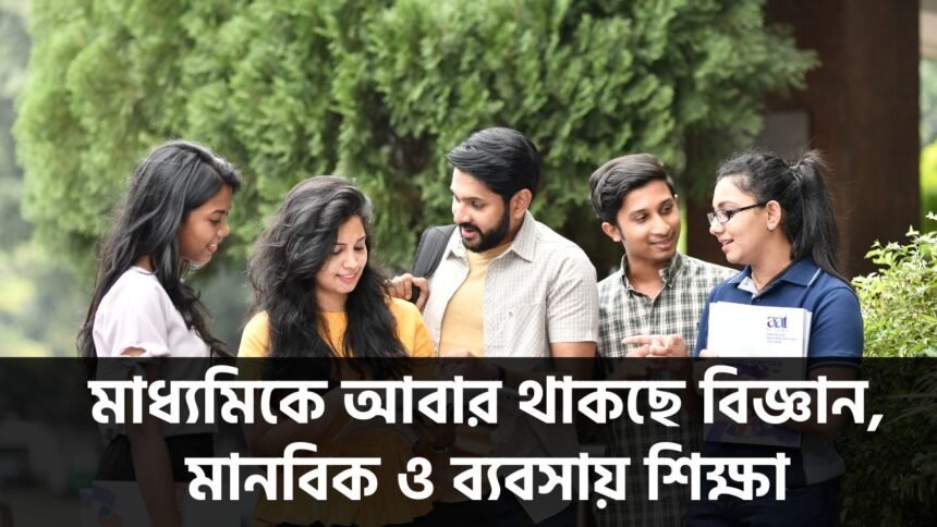 মাধ্যমিকে আবার থাকছে বিজ্ঞান, মানবিক ও ব্যবসায় শিক্ষা