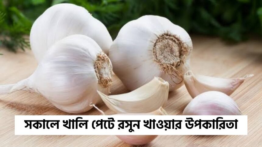 সকালে খালি পেটে রসুন খাওয়ার উপকারিতা