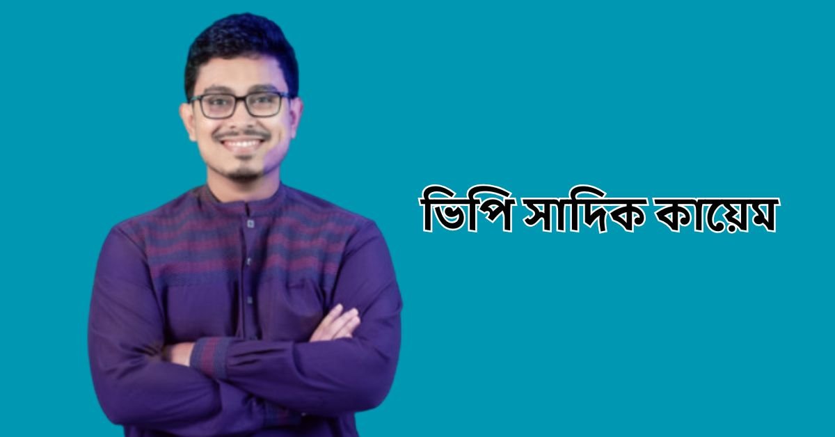 ভিপি সাদিক কায়েম পরিচিতি ও তথ্য | VP Sadik Kayem