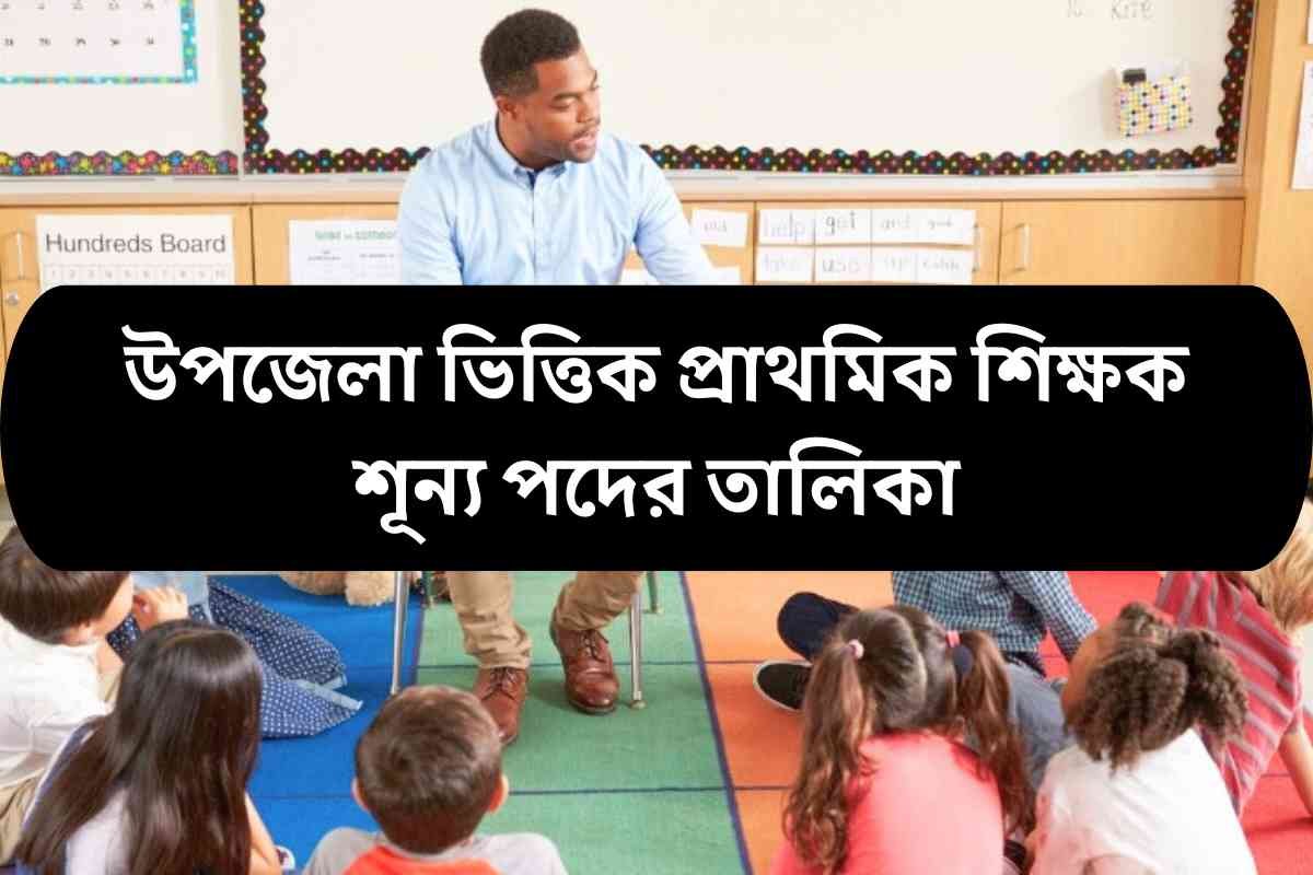 উপজেলা ভিত্তিক প্রাথমিক শিক্ষক শূন্য পদের তালিকা