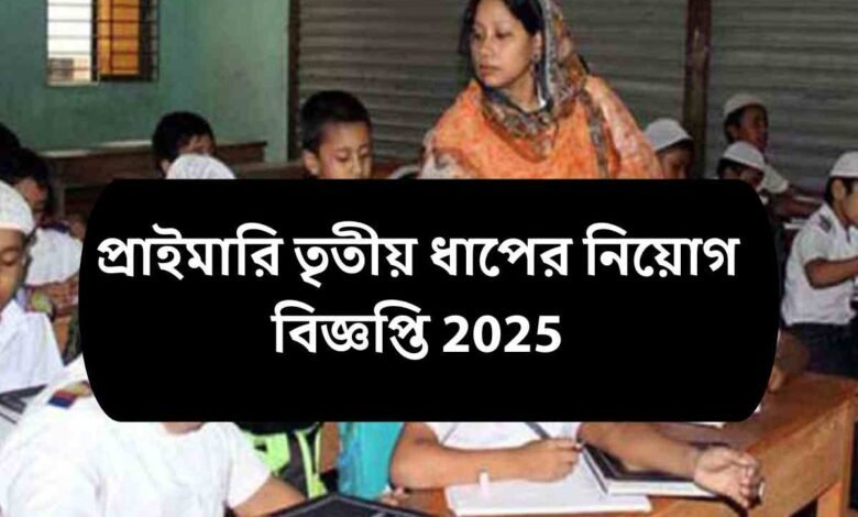 প্রাইমারি তৃতীয় ধাপের নিয়োগ বিজ্ঞপ্তি 2025