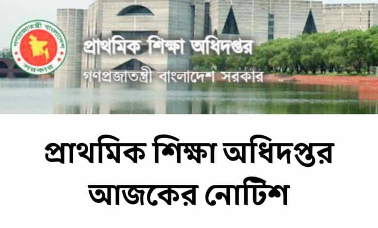 প্রাথমিক শিক্ষা অধিদপ্তর আজকের নোটিশ | Dpe gov bd notice