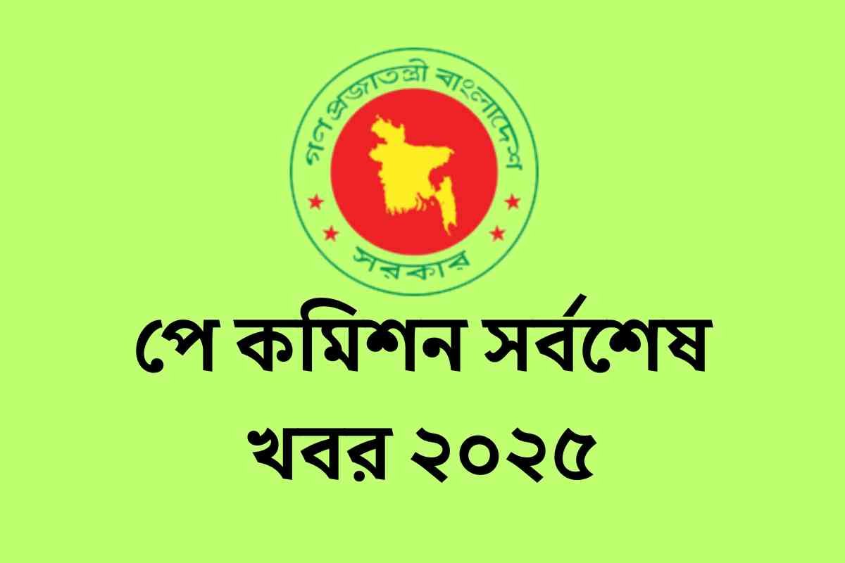 পে কমিশন সর্বশেষ খবর ২০২৫
