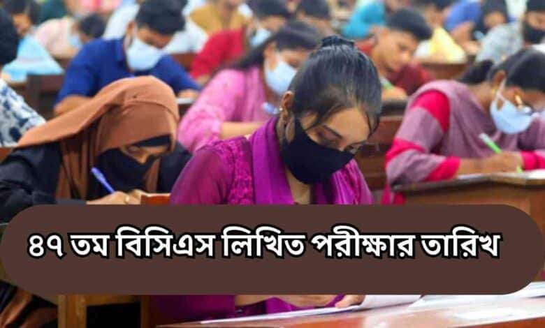 ৪৭ তম বিসিএস লিখিত পরীক্ষার তারিখ অপরিবর্তিত