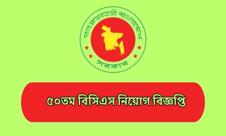 ৫০তম বিসিএস নিয়োগ বিজ্ঞপ্তি 2025 | 50th BCS Circular